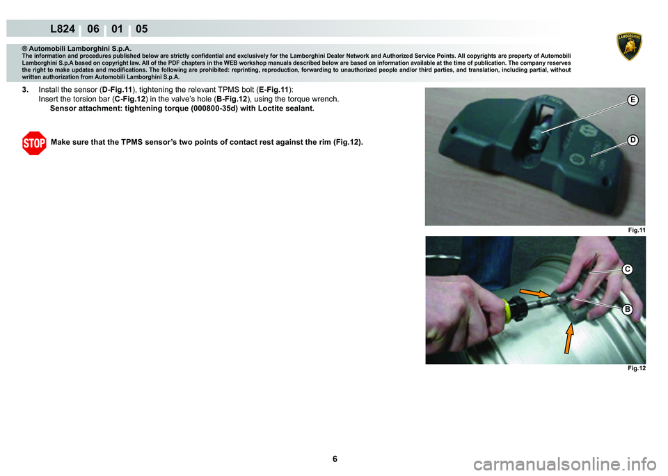 LAMBORGHINI MURCIÉLAGO 2009  Service Repair Manual 6
L824    06    01    05
Fig.11
Fig.12
C
�%
�(
�
® Automobili Lamborghini S.p.A.�7�K�H��L�Q�I�R�U�P�D�W�L�R�Q��D�Q�G��S�U�R�F�H�G�X�U�H�V��S�X�E�O�L�V�K�H�G��E�H�O�R�Z��D�U�H��V�W�U�L�F�W�O�\