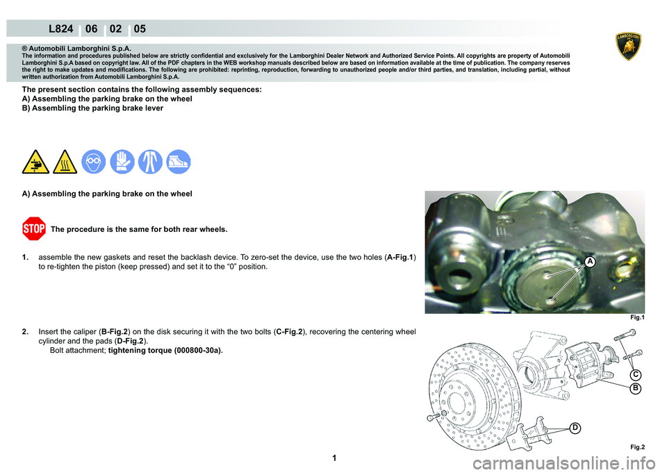 LAMBORGHINI MURCIÉLAGO 2009  Service Repair Manual  1 
L824    06    02    05
Fig.2
Fig.1
C
B
D
A
® Automobili Lamborghini S.p.A.
�7�K�H��L�Q�I�R�U�P�D�W�L�R�Q��D�Q�G��S�U�R�F�H�G�X�U�H�V��S�X�E�O�L�V�K�H�G��E�H�O�R�Z��D�U�H��V�W�U�L�F�W�O�\�