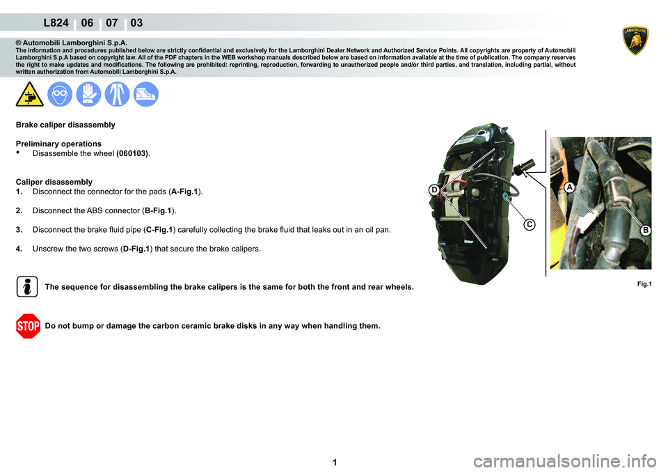 LAMBORGHINI MURCIÉLAGO 2009  Service Repair Manual  1 
L824    06    07    03
D
CB
A
Fig.1
® Automobili Lamborghini S.p.A.�7�K�H��L�Q�I�R�U�P�D�W�L�R�Q��D�Q�G��S�U�R�F�H�G�X�U�H�V��S�X�E�O�L�V�K�H�G��E�H�O�R�Z��D�U�H��V�W�U�L�F�W�O�\��F�R�Q�