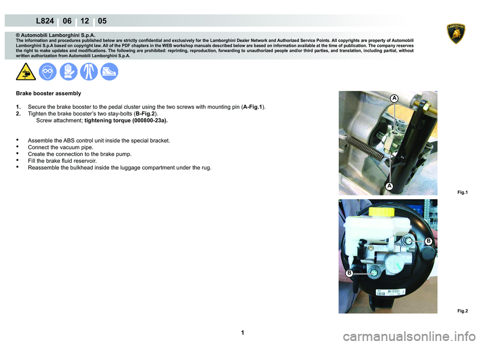 LAMBORGHINI MURCIÉLAGO 2009  Service Repair Manual  1 
L824    06 12    05
Fig.1
B
Fig.2
B
A
A
® Automobili Lamborghini S.p.A.
�7�K�H��L�Q�I�R�U�P�D�W�L�R�Q��D�Q�G��S�U�R�F�H�G�X�U�H�V��S�X�E�O�L�V�K�H�G��E�H�O�R�Z��D�U�H��V�W�U�L�F�W�O�\��F�