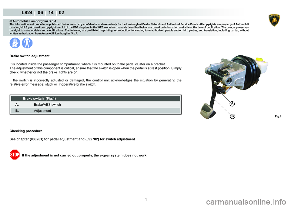 LAMBORGHINI MURCIÉLAGO 2009  Service Repair Manual  1 
L824    06 14    02
Fig.1
A
B
® Automobili Lamborghini S.p.A.�7�K�H��L�Q�I�R�U�P�D�W�L�R�Q��D�Q�G��S�U�R�F�H�G�X�U�H�V��S�X�E�O�L�V�K�H�G��E�H�O�R�Z��D�U�H��V�W�U�L�F�W�O�\��F�R�Q�¿�G�H�