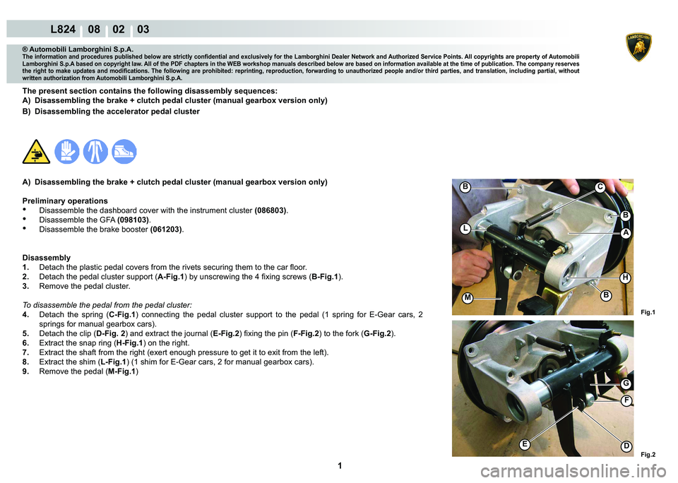 LAMBORGHINI MURCIÉLAGO 2009  Service Repair Manual  1 
L824    08    02    03
Fig.1 Fig.2
M
H
L
G
F
ED
B
B
C
B
A
® Automobili Lamborghini S.p.A.
�7�K�H��L�Q�I�R�U�P�D�W�L�R�Q��D�Q�G��S�U�R�F�H�G�X�U�H�V��S�X�E�O�L�V�K�H�G��E�H�O�R�Z��D�U�H��V�