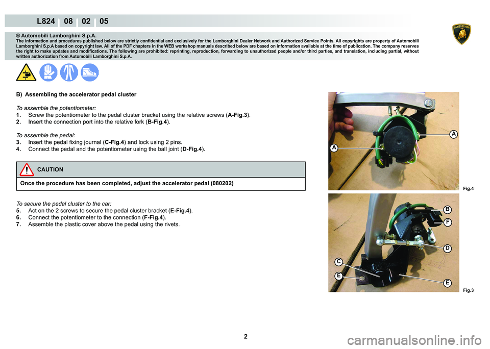LAMBORGHINI MURCIÉLAGO 2009  Service Manual PDF 2
L824    08    02    05
Fig.3
Fig.4
F
D
C
E
E
B
A
A
® Automobili Lamborghini S.p.A.�7�K�H��L�Q�I�R�U�P�D�W�L�R�Q��D�Q�G��S�U�R�F�H�G�X�U�H�V��S�X�E�O�L�V�K�H�G��E�H�O�R�Z��D�U�H��V�W�U�L�F�W�