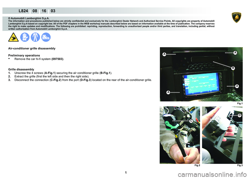 LAMBORGHINI MURCIÉLAGO 2009  Service Repair Manual  1 
L824    08 16    03
Fig.1
Fig.2
Fig.3
C
D
A
A
AA
B
® Automobili Lamborghini S.p.A.
�7�K�H��L�Q�I�R�U�P�D�W�L�R�Q��D�Q�G��S�U�R�F�H�G�X�U�H�V��S�X�E�O�L�V�K�H�G��E�H�O�R�Z��D�U�H��V�W�U�L�F