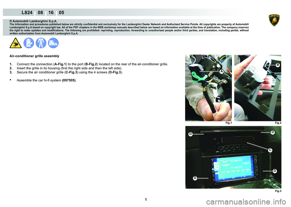 LAMBORGHINI MURCIÉLAGO 2009  Service Repair Manual  1 
L824    08 16    05
Fig.3
Fig.1
Fig.2
A
B
D
D
DD
C
® Automobili Lamborghini S.p.A.
�7�K�H��L�Q�I�R�U�P�D�W�L�R�Q��D�Q�G��S�U�R�F�H�G�X�U�H�V��S�X�E�O�L�V�K�H�G��E�H�O�R�Z��D�U�H��V�W�U�L�F