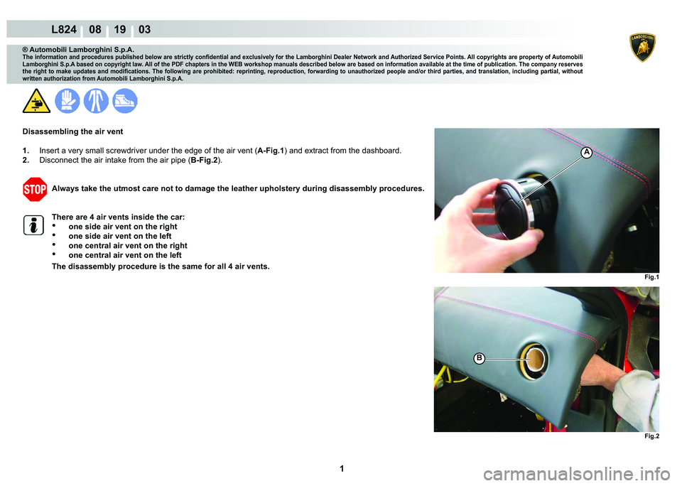 LAMBORGHINI MURCIÉLAGO 2009  Service Repair Manual  1 
L824    08 19    03
Fig.1 Fig.2
A
B
® Automobili Lamborghini S.p.A.
�7�K�H��L�Q�I�R�U�P�D�W�L�R�Q��D�Q�G��S�U�R�F�H�G�X�U�H�V��S�X�E�O�L�V�K�H�G��E�H�O�R�Z��D�U�H��V�W�U�L�F�W�O�\��F�R�Q�