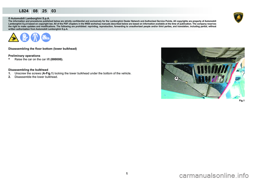 LAMBORGHINI MURCIÉLAGO 2009  Service Repair Manual  1 
L824    08    25    03
Fig.1
A
® Automobili Lamborghini S.p.A.
�7�K�H��L�Q�I�R�U�P�D�W�L�R�Q��D�Q�G��S�U�R�F�H�G�X�U�H�V��S�X�E�O�L�V�K�H�G��E�H�O�R�Z��D�U�H��V�W�U�L�F�W�O�\��F�R�Q�¿�G�
