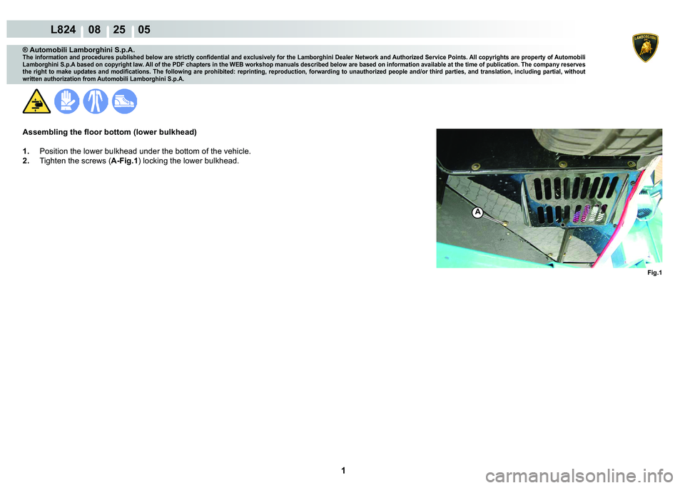LAMBORGHINI MURCIÉLAGO 2009  Service Repair Manual  1 
L824    08    25    05
Fig.1
A
® Automobili Lamborghini S.p.A.
�7�K�H��L�Q�I�R�U�P�D�W�L�R�Q��D�Q�G��S�U�R�F�H�G�X�U�H�V��S�X�E�O�L�V�K�H�G��E�H�O�R�Z��D�U�H��V�W�U�L�F�W�O�\��F�R�Q�¿�G�