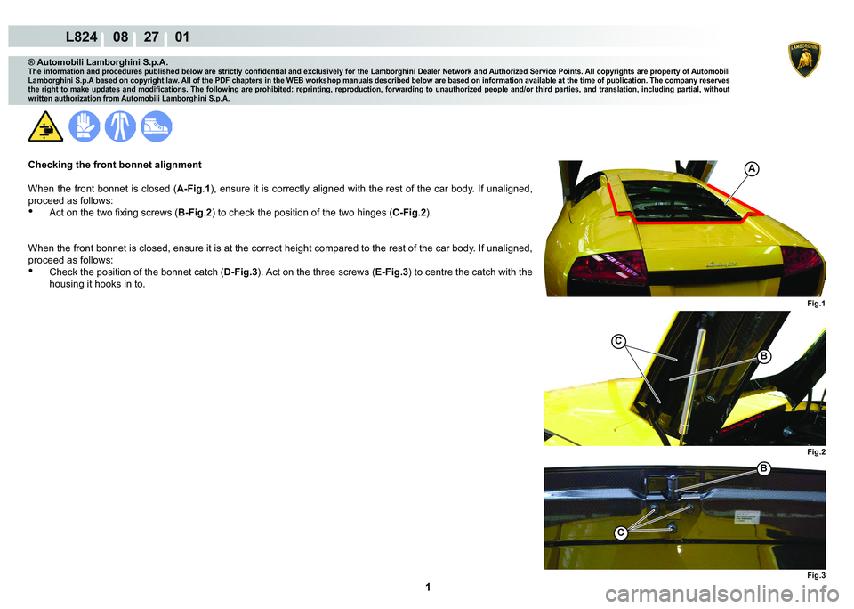 LAMBORGHINI MURCIÉLAGO 2009  Service Repair Manual  1 
L824    08    27    01
Fig.1 Fig.2 Fig.3
C
B
C
B
A
® Automobili Lamborghini S.p.A.
�7�K�H��L�Q�I�R�U�P�D�W�L�R�Q��D�Q�G��S�U�R�F�H�G�X�U�H�V��S�X�E�O�L�V�K�H�G��E�H�O�R�Z��D�U�H��V�W�U�L�F