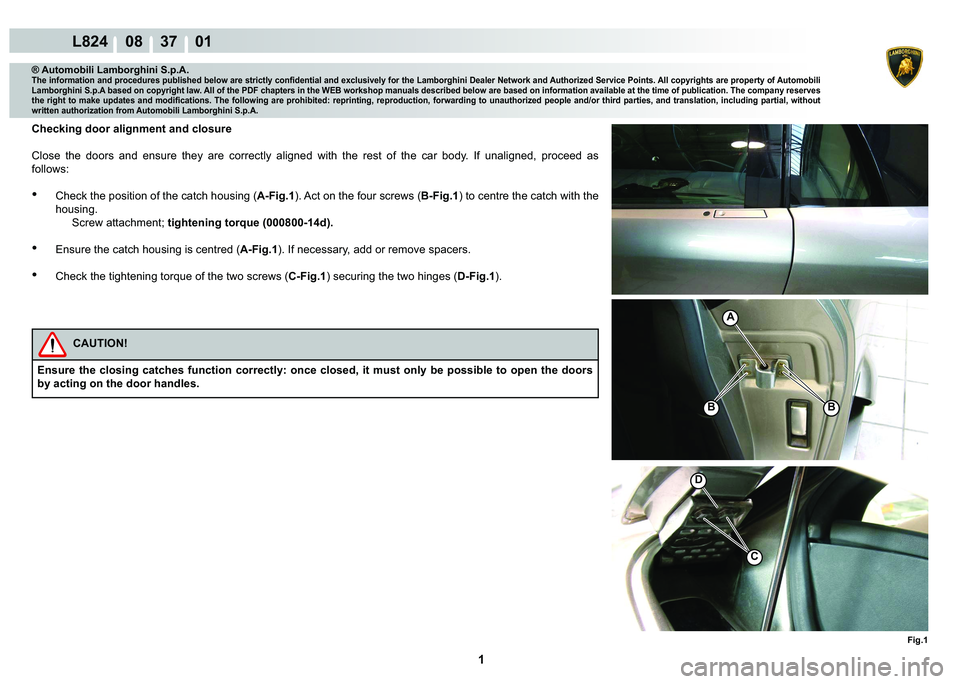 LAMBORGHINI MURCIÉLAGO 2009  Service Repair Manual  1 
L824    08    37    01
Fig.1
A
C
D
BB
® Automobili Lamborghini S.p.A.�7�K�H��L�Q�I�R�U�P�D�W�L�R�Q��D�Q�G��S�U�R�F�H�G�X�U�H�V��S�X�E�O�L�V�K�H�G��E�H�O�R�Z��D�U�H��V�W�U�L�F�W�O�\��F�R�Q