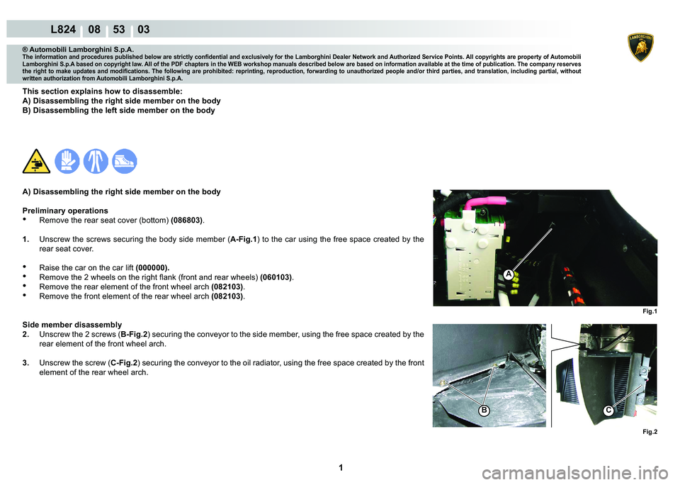LAMBORGHINI MURCIÉLAGO 2009  Service Repair Manual  1 
L824    08    53    03
Fig.1
A
Fig.2
BC
® Automobili Lamborghini S.p.A.�7�K�H��L�Q�I�R�U�P�D�W�L�R�Q��D�Q�G��S�U�R�F�H�G�X�U�H�V��S�X�E�O�L�V�K�H�G��E�H�O�R�Z��D�U�H��V�W�U�L�F�W�O�\��F�R