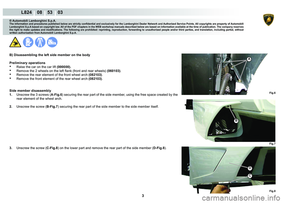 LAMBORGHINI MURCIÉLAGO 2009  Service Repair Manual 3
L824    08    53    03
Fig.6
A
Fig.7 Fig.8
B
C
�
® Automobili Lamborghini S.p.A.
�7�K�H��L�Q�I�R�U�P�D�W�L�R�Q��D�Q�G��S�U�R�F�H�G�X�U�H�V��S�X�E�O�L�V�K�H�G��E�H�O�R�Z��D�U�H��V�W�U�L�F�W�