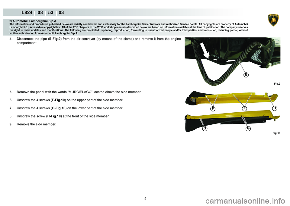LAMBORGHINI MURCIÉLAGO 2009  Service Repair Manual 4
L824    08    53    03
Fig.10
F
G
F
G
H
Fig.9
�(
® Automobili Lamborghini S.p.A.
�7�K�H��L�Q�I�R�U�P�D�W�L�R�Q��D�Q�G��S�U�R�F�H�G�X�U�H�V��S�X�E�O�L�V�K�H�G��E�H�O�R�Z��D�U�H��V�W�U�L�F�W�O