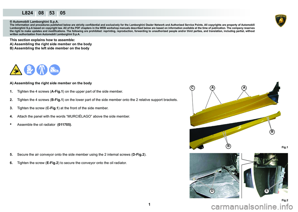 LAMBORGHINI MURCIÉLAGO 2009  Service Repair Manual  1 
L824    08    53    05
Fig.1
AAC
B
B
Fig.2
DE
® Automobili Lamborghini S.p.A.�7�K�H��L�Q�I�R�U�P�D�W�L�R�Q��D�Q�G��S�U�R�F�H�G�X�U�H�V��S�X�E�O�L�V�K�H�G��E�H�O�R�Z��D�U�H��V�W�U�L�F�W�O�\
