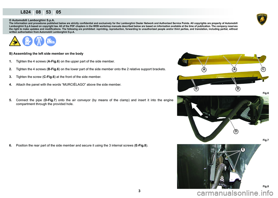 LAMBORGHINI MURCIÉLAGO 2009  Service Repair Manual 3
L824    08    53    05
Fig.6
A
B
A
B
C
Fig.7
D
Fig.8
E
® Automobili Lamborghini S.p.A.
�7�K�H��L�Q�I�R�U�P�D�W�L�R�Q��D�Q�G��S�U�R�F�H�G�X�U�H�V��S�X�E�O�L�V�K�H�G��E�H�O�R�Z��D�U�H��V�W�U�L
