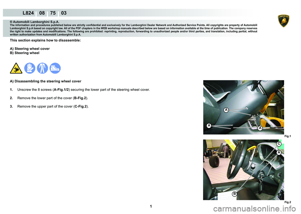LAMBORGHINI MURCIÉLAGO 2009  Service Repair Manual  1 
L824    08    75    03
Fig.1
Fig.2
C
B
A
A
A
A
® Automobili Lamborghini S.p.A.
�7�K�H��L�Q�I�R�U�P�D�W�L�R�Q��D�Q�G��S�U�R�F�H�G�X�U�H�V��S�X�E�O�L�V�K�H�G��E�H�O�R�Z��D�U�H��V�W�U�L�F�W�O