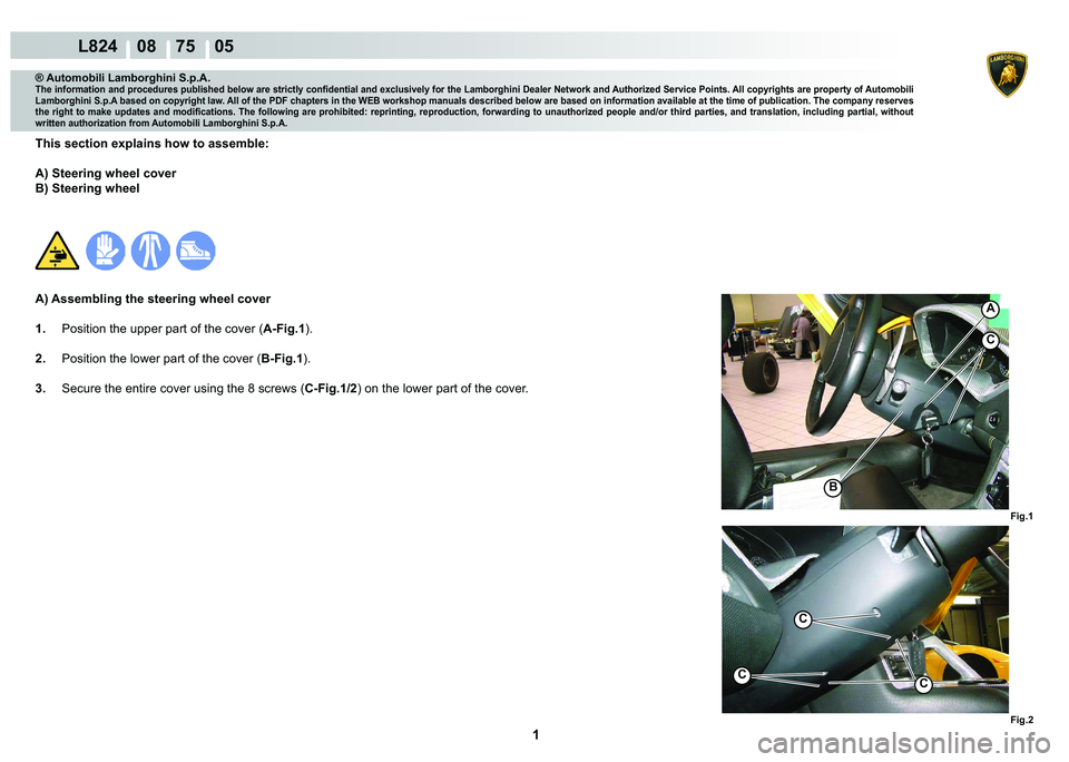 LAMBORGHINI MURCIÉLAGO 2009  Service Repair Manual  1 
L824    08    75    05
Fig.2
Fig.1
A
B
C
C
C
C
® Automobili Lamborghini S.p.A.
�7�K�H��L�Q�I�R�U�P�D�W�L�R�Q��D�Q�G��S�U�R�F�H�G�X�U�H�V��S�X�E�O�L�V�K�H�G��E�H�O�R�Z��D�U�H��V�W�U�L�F�W�O