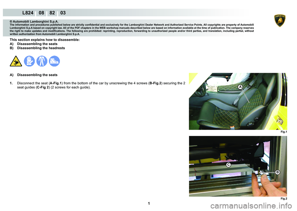 LAMBORGHINI MURCIÉLAGO 2009  Service Repair Manual  1 
L824    08    82    03
Fig.1 Fig.2
A
B
C
® Automobili Lamborghini S.p.A.
�7�K�H��L�Q�I�R�U�P�D�W�L�R�Q��D�Q�G��S�U�R�F�H�G�X�U�H�V��S�X�E�O�L�V�K�H�G��E�H�O�R�Z��D�U�H��V�W�U�L�F�W�O�\��F