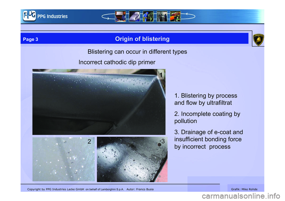 LAMBORGHINI MURCIÉLAGO 2009  Service Repair Manual Copyright by PPG Industries Lacke GmbH Autor: Franco BusiaGrafik: Mike Rohde
Page 3Origin of blistering
Blistering can occur in different types
Incorrect cathodic dip primer
1
3
2 1. Blistering by pro