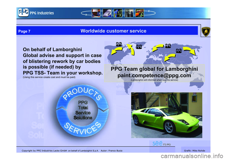 LAMBORGHINI MURCIÉLAGO 2009  Service Repair Manual Copyright by PPG Industries Lacke GmbH Autor: Franco BusiaGrafik: Mike Rohde
Page 7Worldwide customer service
On behalf of Lamborghini 
Global advise and support in case 
of blistering rework by car b