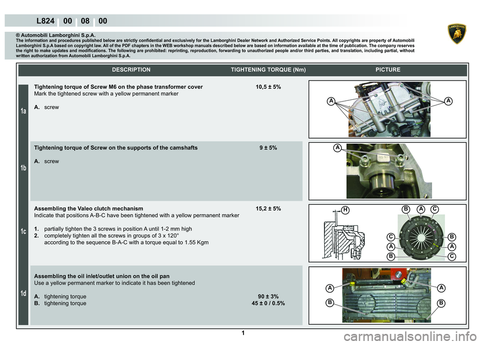 LAMBORGHINI MURCIÉLAGO 2009  Service Owners Manual  1 
1a
1b
1c
1d
L824    00    08    00
A
A
ABHC
C
A
B
A
C
B
A
B
A
B
A
    DESCRIPTION TIGHTENING TORQUE (Nm) PICTURE
® Automobili Lamborghini S.p.A.�7�K�H��L�Q�I�R�U�P�D�W�L�R�Q��D�Q�G��S�U�R�F�H�