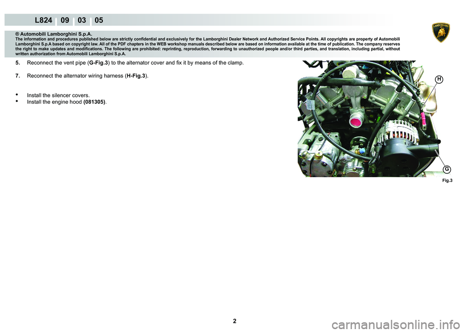 LAMBORGHINI MURCIÉLAGO 2009  Service Repair Manual 2
L824    09    03    05
Fig.3
H
G
® Automobili Lamborghini S.p.A.
�7�K�H��L�Q�I�R�U�P�D�W�L�R�Q��D�Q�G��S�U�R�F�H�G�X�U�H�V��S�X�E�O�L�V�K�H�G��E�H�O�R�Z��D�U�H��V�W�U�L�F�W�O�\��F�R�Q�¿�G�