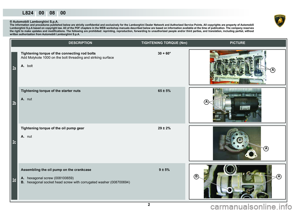 LAMBORGHINI MURCIÉLAGO 2009  Service Owners Manual 2
2a
2b
2c
2d
L824    00    08    00
A
A
A
BA
    
DESCRIPTION TIGHTENING TORQUE (Nm) PICTURE
® Automobili Lamborghini S.p.A.�7�K�H��L�Q�I�R�U�P�D�W�L�R�Q��D�Q�G��S�U�R�F�H�G�X�U�H�V��S�X�E�O�L�V