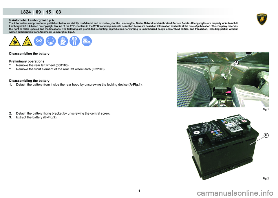 LAMBORGHINI MURCIÉLAGO 2009  Service Repair Manual  1 
L824    09 15    03
Fig.1 Fig.2
A
B
® Automobili Lamborghini S.p.A.�7�K�H��L�Q�I�R�U�P�D�W�L�R�Q��D�Q�G��S�U�R�F�H�G�X�U�H�V��S�X�E�O�L�V�K�H�G��E�H�O�R�Z��D�U�H��V�W�U�L�F�W�O�\��F�R�Q�