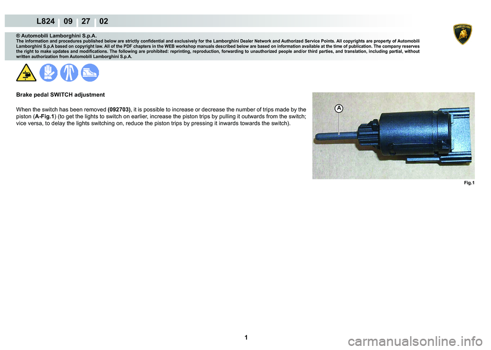 LAMBORGHINI MURCIÉLAGO 2009  Service Repair Manual  1 
L824    09    27    02
Fig.1
A
® Automobili Lamborghini S.p.A.
�7�K�H��L�Q�I�R�U�P�D�W�L�R�Q��D�Q�G��S�U�R�F�H�G�X�U�H�V��S�X�E�O�L�V�K�H�G��E�H�O�R�Z��D�U�H��V�W�U�L�F�W�O�\��F�R�Q�¿�G�