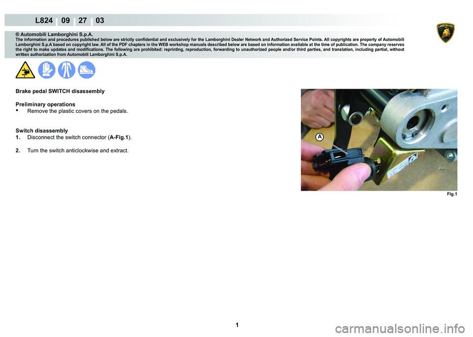 LAMBORGHINI MURCIÉLAGO 2009  Service Repair Manual  1 
L824    09    27    03
Fig.1
A
® Automobili Lamborghini S.p.A.
�7�K�H��L�Q�I�R�U�P�D�W�L�R�Q��D�Q�G��S�U�R�F�H�G�X�U�H�V��S�X�E�O�L�V�K�H�G��E�H�O�R�Z��D�U�H��V�W�U�L�F�W�O�\��F�R�Q�¿�G�