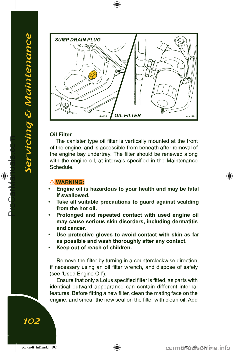 LOTUS ELISE 2005  Owners Manual 
Oil FilterThe  canister  type  oil  ﬁlter  is  vertically  mounted  at  the  front 
of the engine, and is accessible from beneath after removal of 
the  engine  bay  undertray.  The  ﬁlter  shoul