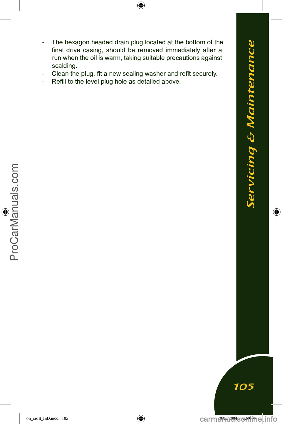 LOTUS ELISE 2005  Owners Manual 
-  The hexagon headed drain plug located at the bottom of the ﬁnal  drive  casing,  should  be  removed  immediately  after  a run when the oil is warm, taking suitable precautions against 
scaldin