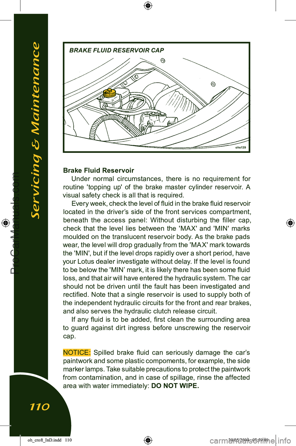 LOTUS ELISE 2005  Owners Manual 
Brake Fluid ReservoirUnder  normal  circumstances,  there  is  no  requirement  for 
routine  'topping  up'  of  the  brake  master  cylinder  reservoir.  A 
visual safety check is all that i