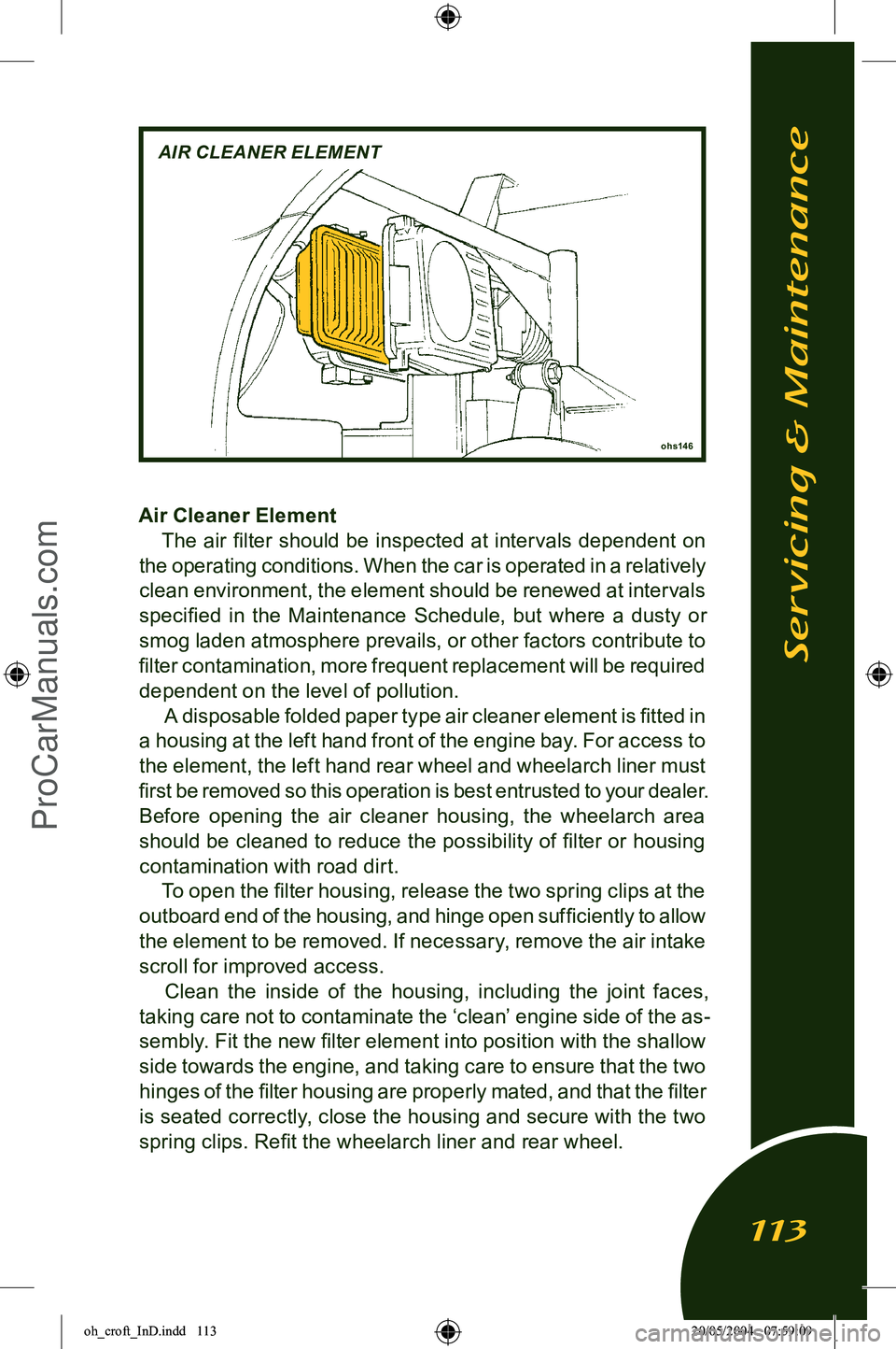 LOTUS ELISE 2005 Owners Guide 
Air Cleaner ElementThe air ﬁlter should be inspected at intervals dependent on 
the operating conditions. When the car is operated in a relatively 
clean environment, the element should be renewed 