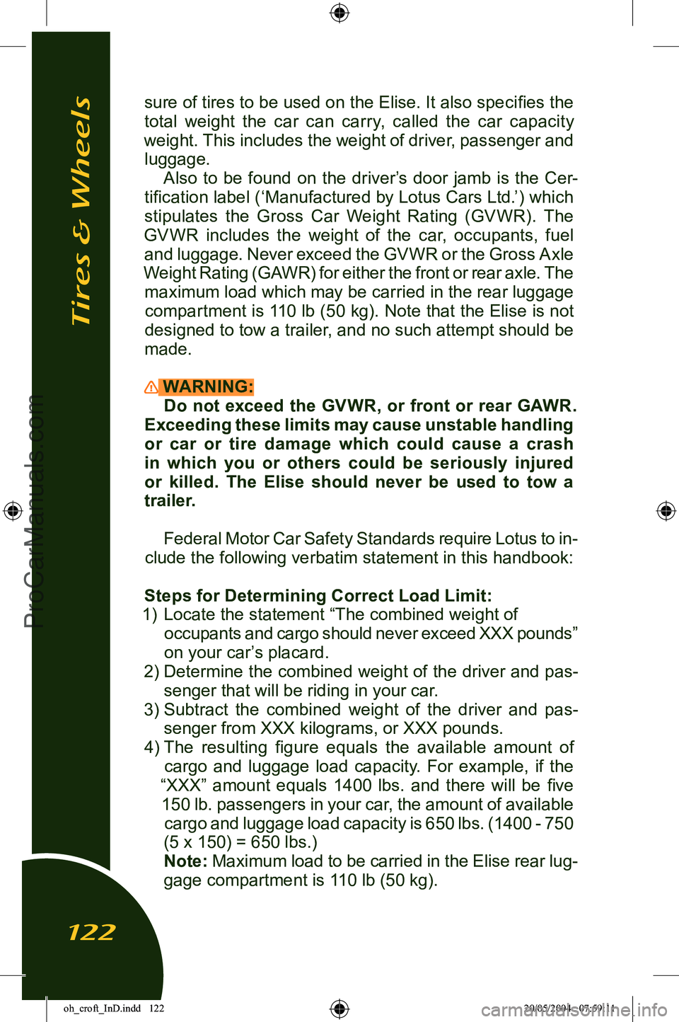 LOTUS ELISE 2005 Owners Manual
sure of tires to be used on the Elise. It also specifies the total weight the car can carry, called the car capacity
weight. This includes the weight of driver, passenger and luggage. Als LOTUS ELISE 2005 Owners Manual
sure of tires to be used on the Elise. It also specifies the total weight the car can carry, called the car capacity
weight. This includes the weight of driver, passenger and luggage. Als
