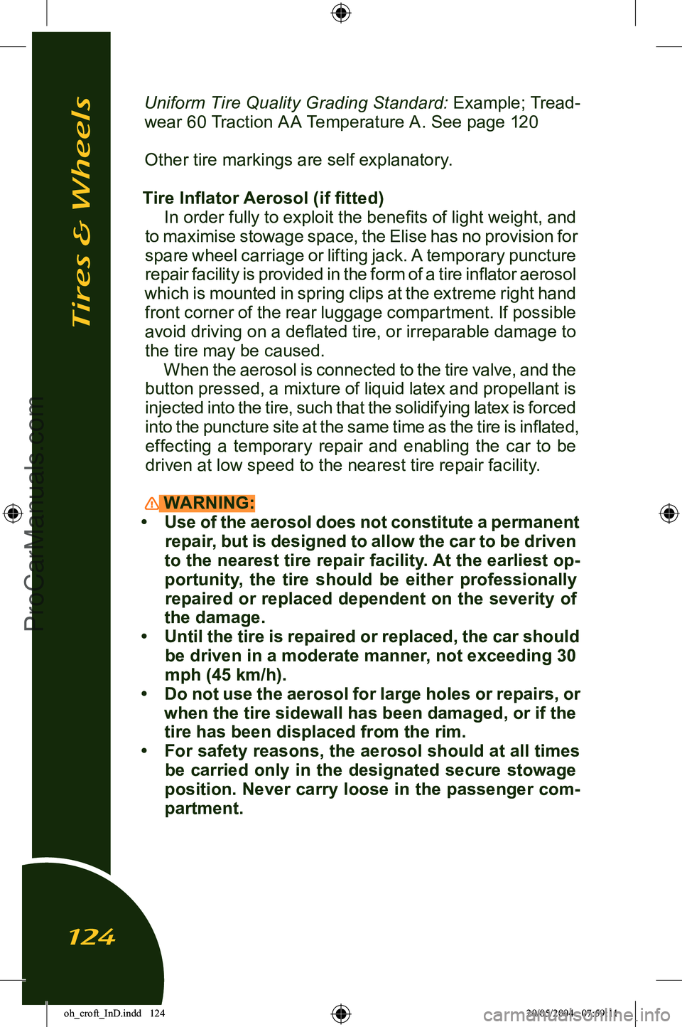LOTUS ELISE 2005 Owners Manual
Uniform Tire Quality Grading Standard: Example; Tread-
wear 60 Traction A A Temperature A. See page 120
Other tire markings are self explanatory.
Tire Inflator Aerosol (if fitted) In order fully t LOTUS ELISE 2005 Owners Manual
Uniform Tire Quality Grading Standard: Example; Tread-
wear 60 Traction A A Temperature A. See page 120
Other tire markings are self explanatory.
Tire Inflator Aerosol (if fitted) In order fully t