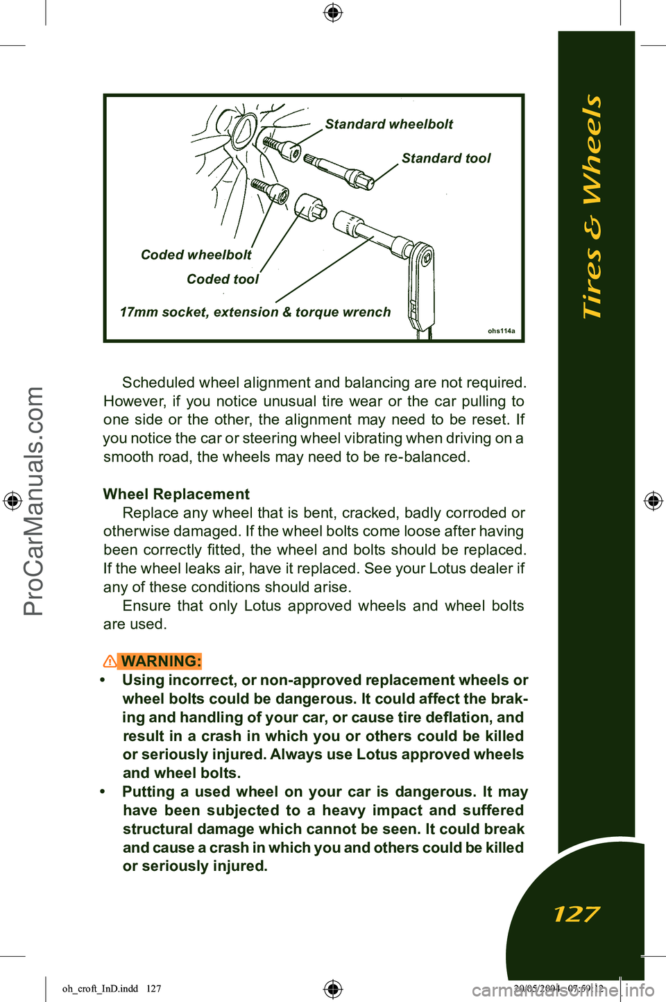 LOTUS ELISE 2005  Owners Manual 
Scheduled wheel alignment and balancing are not required. 
However,  if  you  notice  unusual  tire  wear  or  the  car  pulling  to  one  side  or  the  other,  the  alignment  may  need  to  be  re