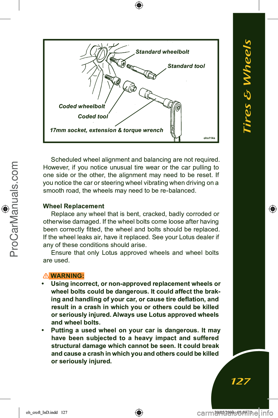 LOTUS ELISE 2005 Owners Manual
Scheduled wheel alignment and balancing are not required.
However, if you notice unusual tire wear or the car pulling to one side or the other, the alignment may need to be re LOTUS ELISE 2005 Owners Manual
Scheduled wheel alignment and balancing are not required.
However, if you notice unusual tire wear or the car pulling to one side or the other, the alignment may need to be re