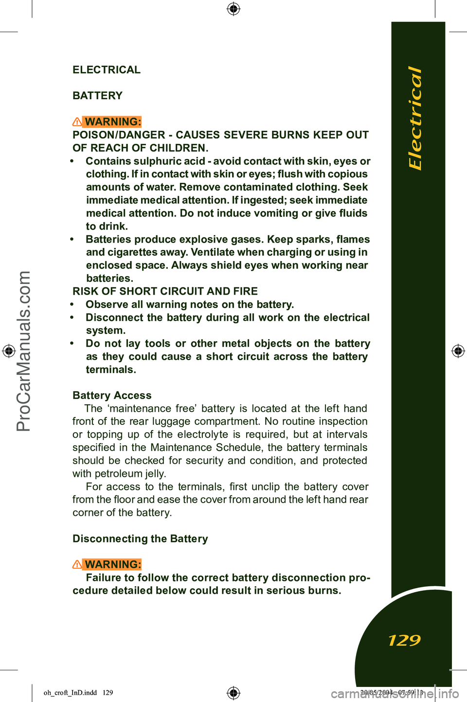 LOTUS ELISE 2005 Owners Guide 
ELECTRICAL
BATTERY
 WARNING:
POISON/DANGER  -  CAUSES  SEVERE  BURNS  KEEP  OUT 
OF REACH OF CHILDREN.
•  Contains sulphuric acid - avoid contact with skin, eyes or  clothing. If in contact with sk