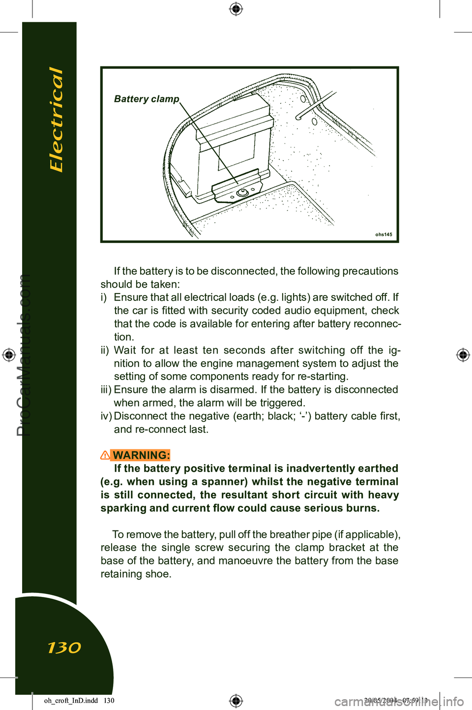 LOTUS ELISE 2005 Service Manual 
If the battery is to be disconnected, the following precautions 
should be taken: i)  Ensure that all electrical loads (e.g. lights) are switched off. If 
the car is ﬁtted with security coded audio