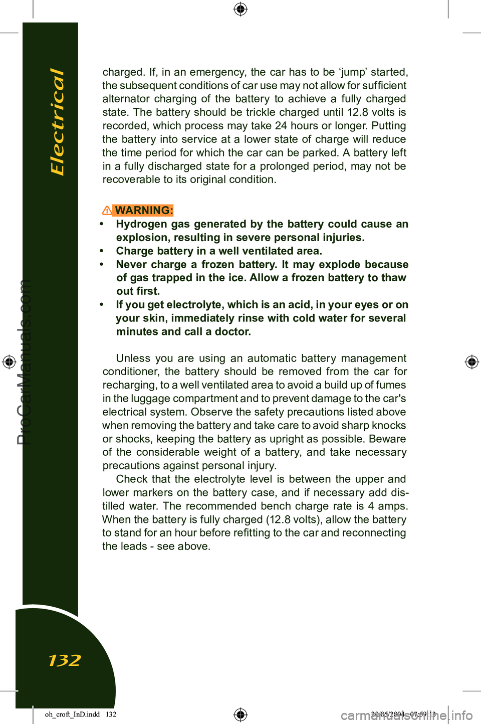 LOTUS ELISE 2005 Owners Guide 
charged. If, in an emergency, the car has to be ‘jump’ started, 
the subsequent conditions of car use may not allow for sufﬁcient  alternator  charging  of  the  battery  to  achieve  a  fully 