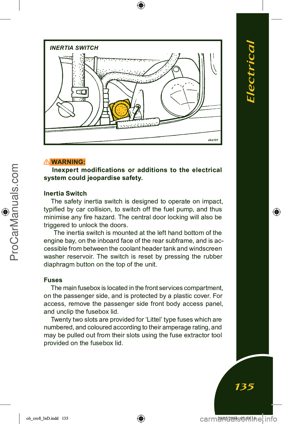LOTUS ELISE 2005  Owners Manual 
 WARNING:Inexper t  modiﬁcations  or  additions  to  the  electrical 
system could jeopardise safety.
Inertia Switch The  safety  inertia  switch  is  designed  to  operate  on  impact, 
typiﬁed 