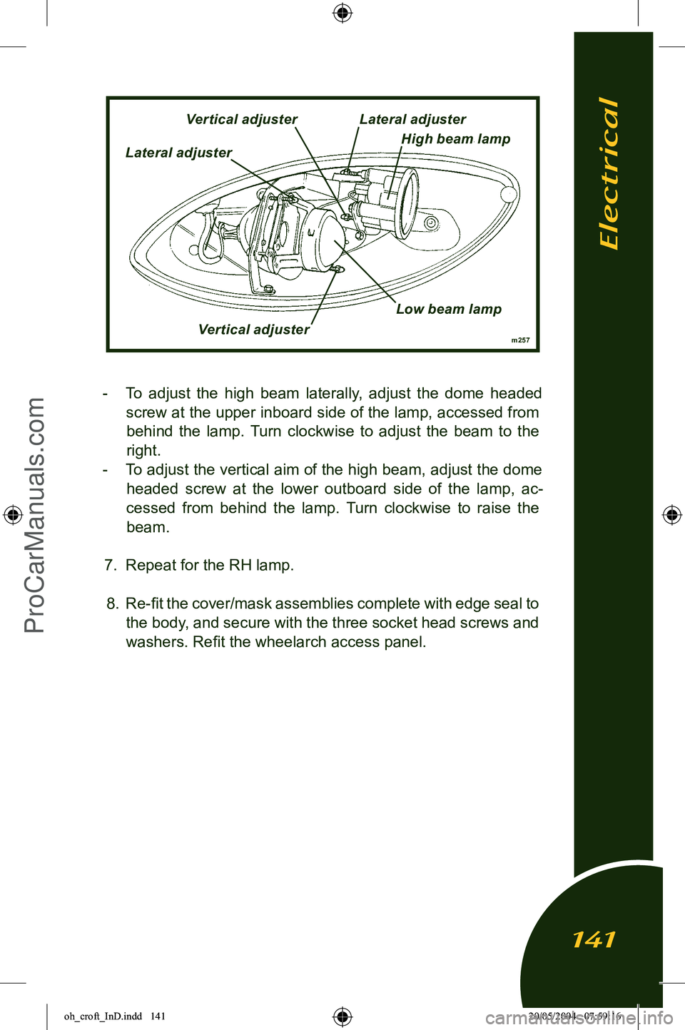 LOTUS ELISE 2005  Owners Manual 
-  To  adjust  the  high  beam  laterally,  adjust  the  dome  headed screw at the upper inboard side of the lamp, accessed from behind  the  lamp.  Turn  clockwise  to  adjust  the  beam  to  the 
r