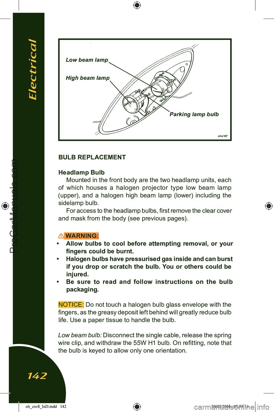 LOTUS ELISE 2005  Owners Manual 
BULB REPLACEMENT
Headlamp BulbMounted in the front body are the two headlamp units, each 
of  which  houses  a  halogen  projector  type  low  beam  lamp 
(upper),  and  a  halogen  high  beam  lamp 