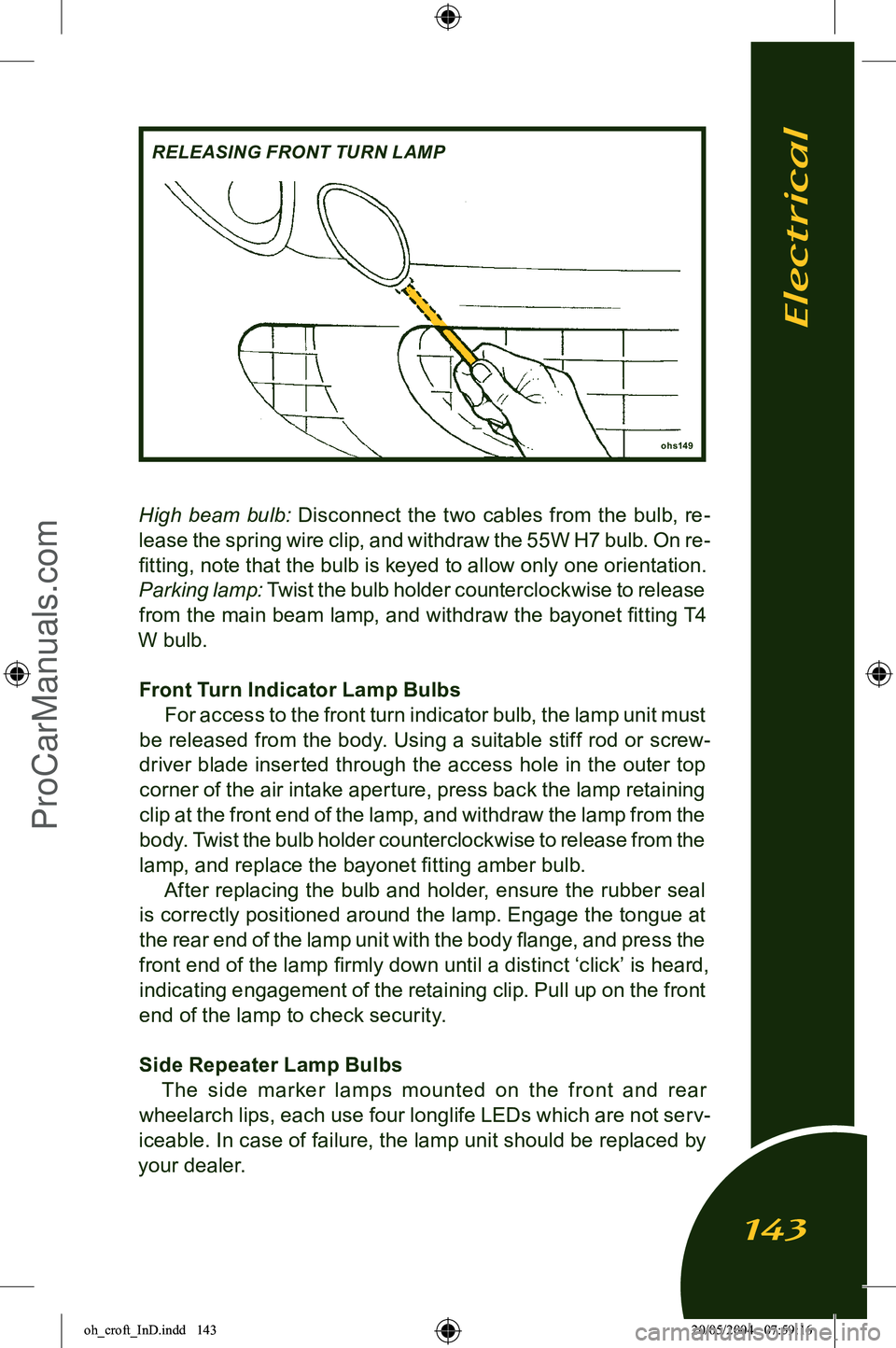 LOTUS ELISE 2005  Owners Manual 
High  beam  bulb:  Disconnect  the  two  cables  from  the  bulb,  re-
lease the spring wire clip, and withdraw the 55W H7 bulb. On re
-
ﬁtting, note that the bulb is keyed to allow only one orient