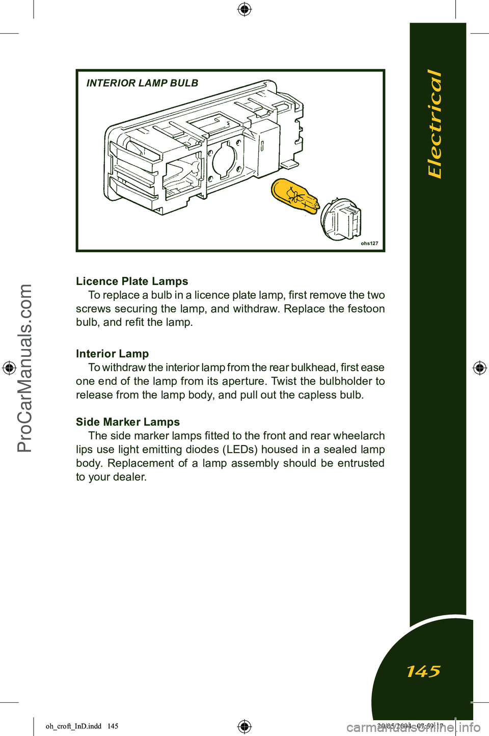 LOTUS ELISE 2005 Service Manual 
Licence Plate Lamps To replace a bulb in a licence plate lamp, ﬁrst remove the two 
screws securing the lamp, and withdraw. Replace the festoon 
bulb, and reﬁt the lamp.
Interior Lamp To withdraw