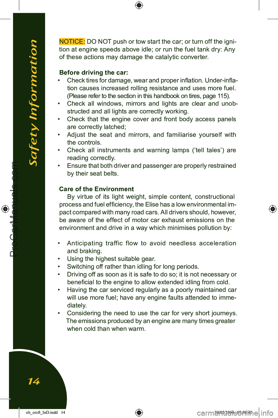 LOTUS ELISE 2005 Owners Manual
NOTICE: DO NOT push or tow start the car; or turn off the igni-
tion at engine speeds above idle; or run the fuel tank dry: Any of these actions may damage the catalytic converter.
Before driving th LOTUS ELISE 2005 Owners Manual
NOTICE: DO NOT push or tow start the car; or turn off the igni-
tion at engine speeds above idle; or run the fuel tank dry: Any of these actions may damage the catalytic converter.
Before driving th