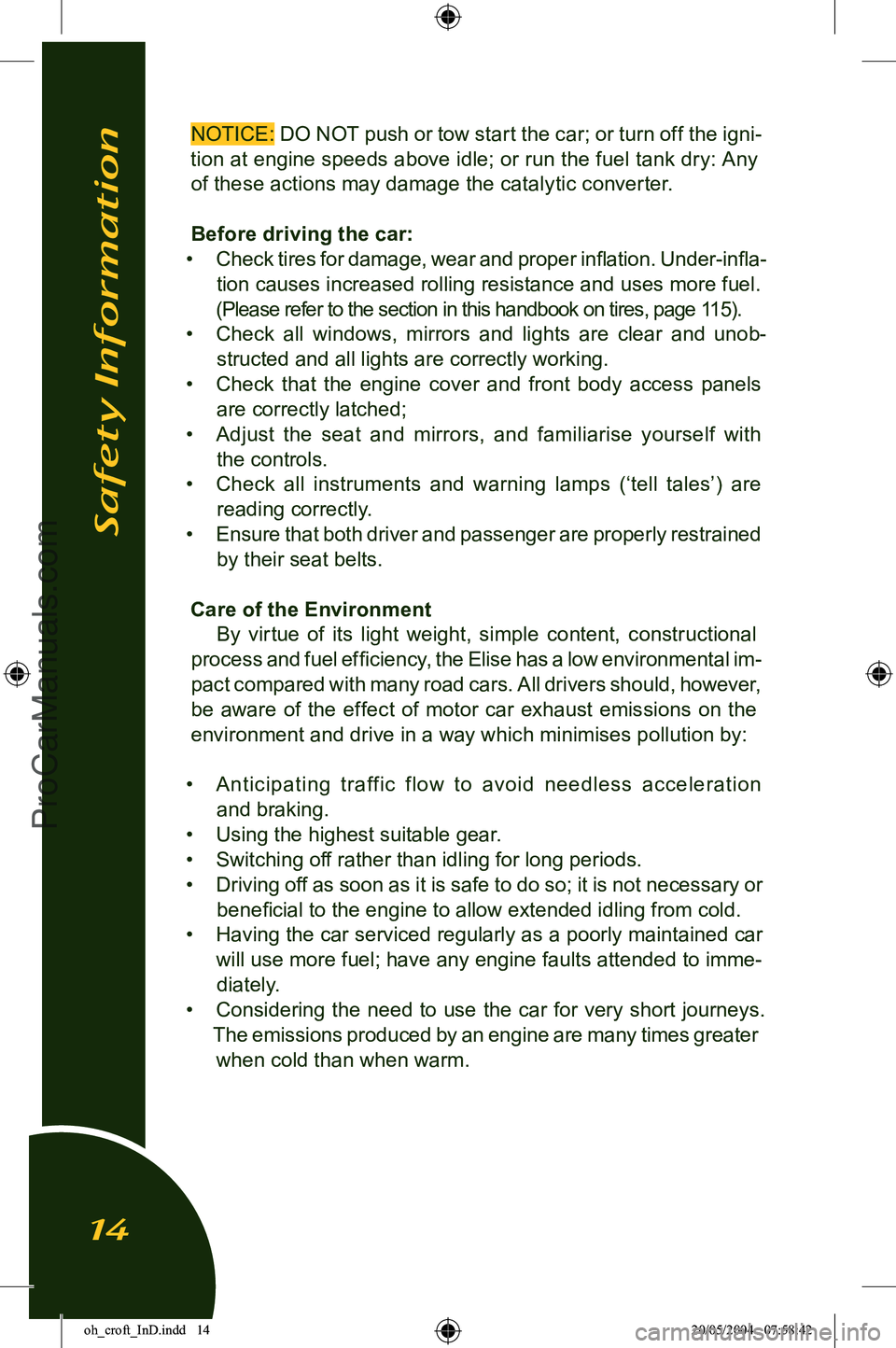 LOTUS ELISE 2005 User Guide 
NOTICE: DO NOT push or tow start the car; or turn off the igni-
tion at engine speeds above idle; or run the fuel tank dry: Any  of these actions may damage the catalytic converter.
Before driving th