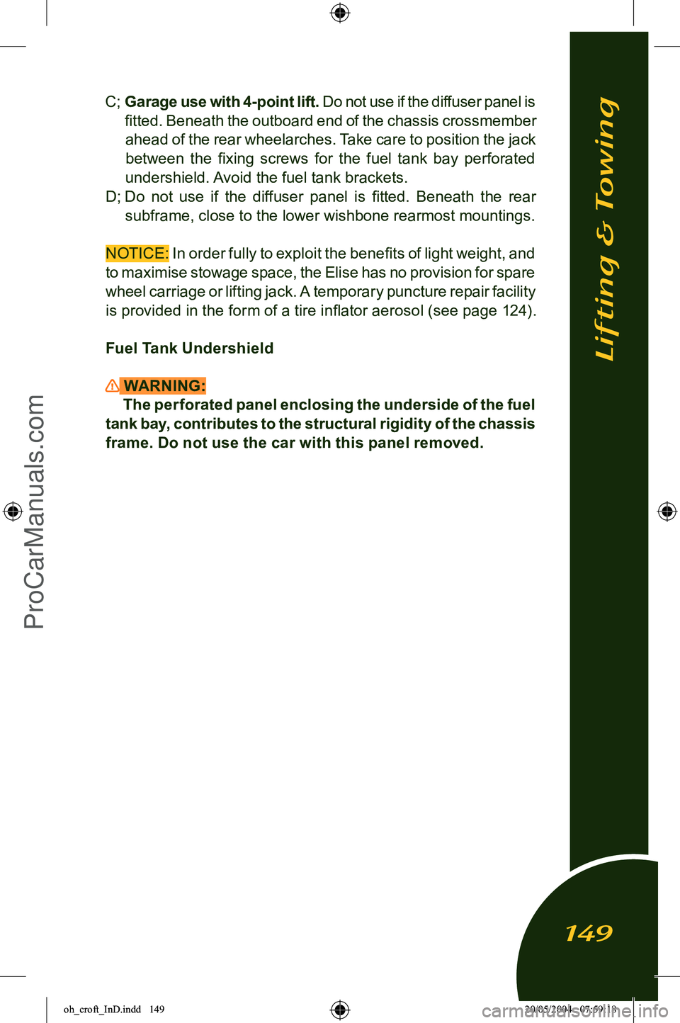 LOTUS ELISE 2005 Service Manual 
C; Garage use with 4-point lift.  Do not use if the diffuser panel is 
ﬁtted. Beneath the outboard end of the chassis crossmember  ahead of the rear wheelarches.  Take care to position the jack 
be