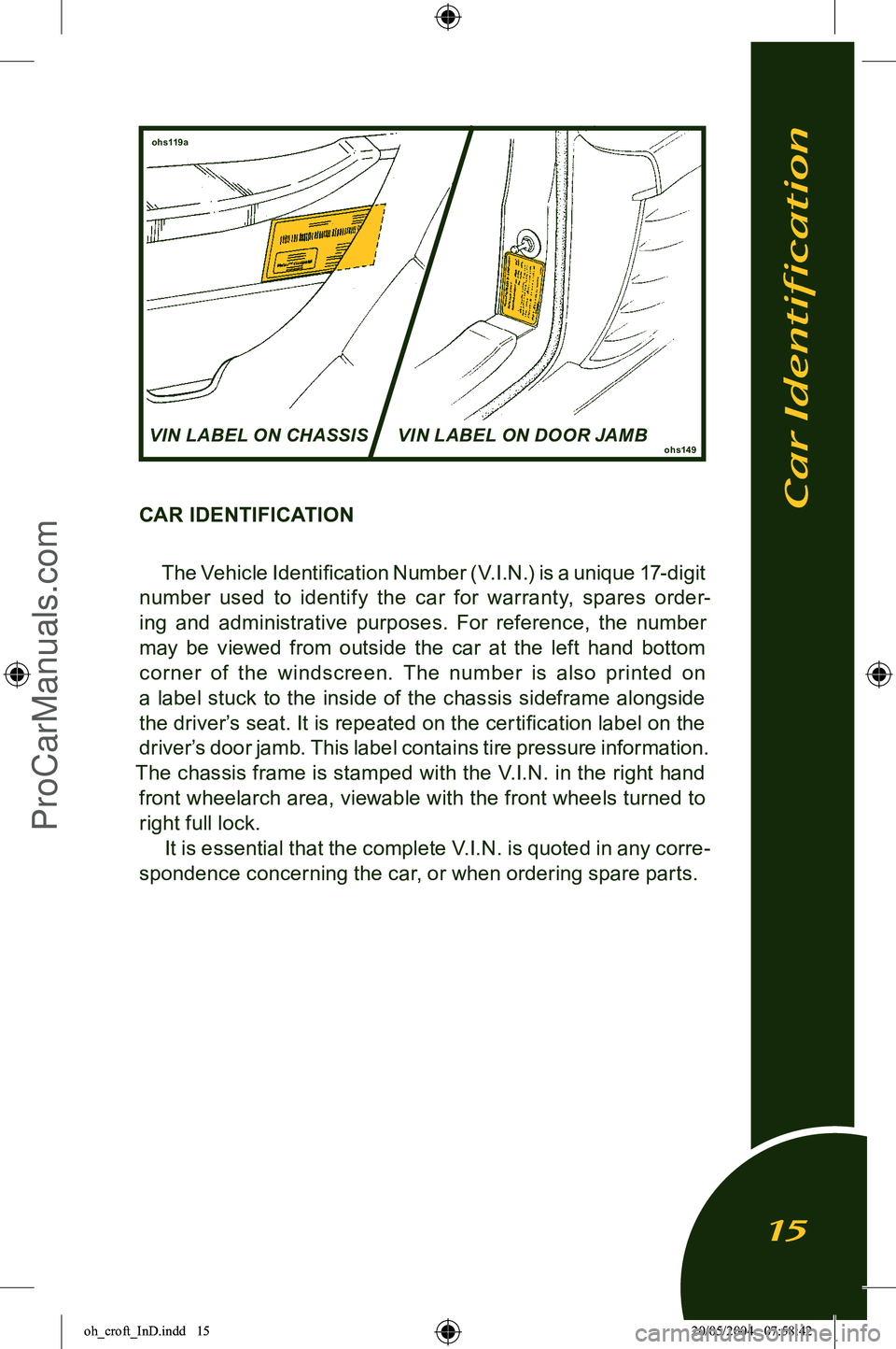LOTUS ELISE 2005 User Guide 
CAR IDENTIFICATIONThe Vehicle Identiﬁcation Number (V.I.N.) is a unique 17-digit 
number  used  to  identify  the  car  for  warranty,  spares  order
-
ing  and  administrative  purposes.  For  ref